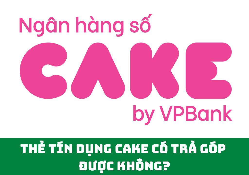 Thẻ tín dụng Cake có trả góp được không?